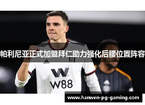 帕利尼亚正式加盟拜仁助力强化后腰位置阵容