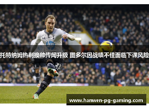 托特纳姆热刺换帅传闻升级 图多尔因战绩不佳面临下课风险