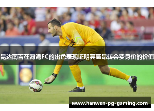 昆达南吉在海湾FC的出色表现证明其高昂转会费身价的价值 昆达南吉在海湾FC的出色表现证明其高昂转会费身价的价值