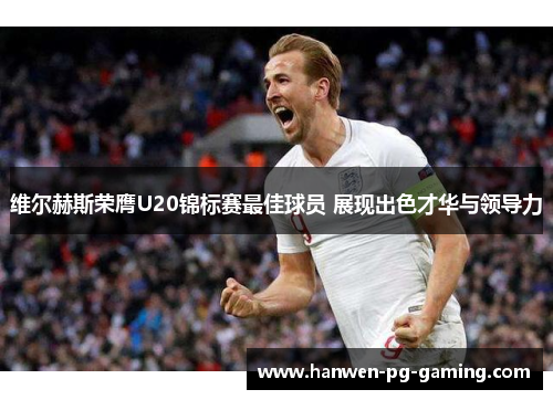 维尔赫斯荣膺U20锦标赛最佳球员 展现出色才华与领导力 维尔赫斯荣膺U20锦标赛最佳球员 展现出色才华与领导力