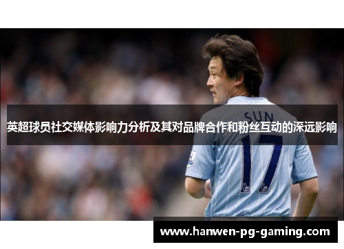 英超球员社交媒体影响力分析及其对品牌合作和粉丝互动的深远影响