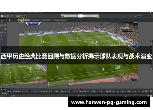 西甲历史经典比赛回顾与数据分析揭示球队表现与战术演变