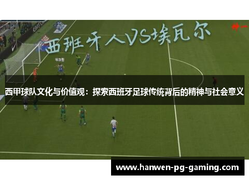 西甲球队文化与价值观：探索西班牙足球传统背后的精神与社会意义