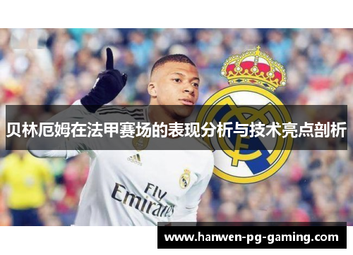 贝林厄姆在法甲赛场的表现分析与技术亮点剖析