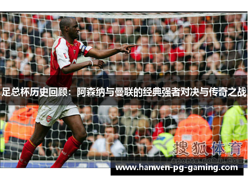足总杯历史回顾：阿森纳与曼联的经典强者对决与传奇之战