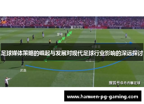 足球媒体策略的崛起与发展对现代足球行业影响的深远探讨