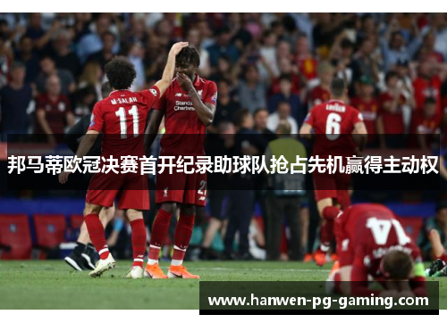 邦马蒂欧冠决赛首开纪录助球队抢占先机赢得主动权