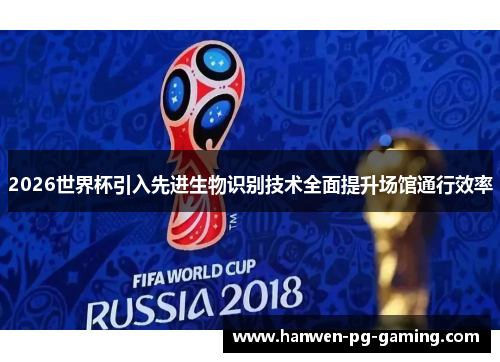 2026世界杯引入先进生物识别技术全面提升场馆通行效率