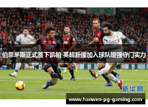 伯恩茅斯正式签下凯帕 英超新援加入球队增强守门实力