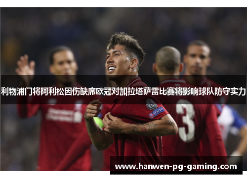 利物浦门将阿利松因伤缺席欧冠对加拉塔萨雷比赛将影响球队防守实力