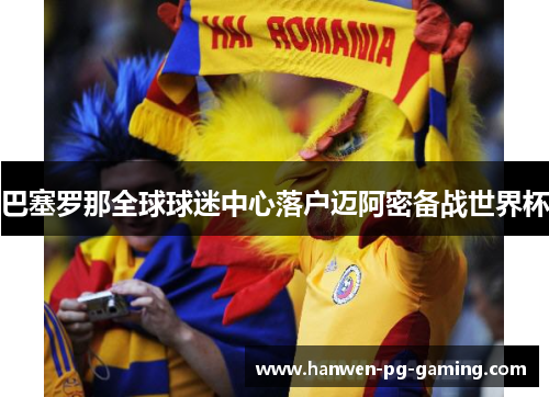 巴塞罗那全球球迷中心落户迈阿密备战世界杯 巴塞罗那全球球迷中心落户迈阿密备战世界杯