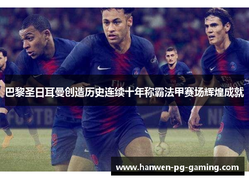 巴黎圣日耳曼创造历史连续十年称霸法甲赛场辉煌成就 巴黎圣日耳曼创造历史连续十年称霸法甲赛场辉煌成就