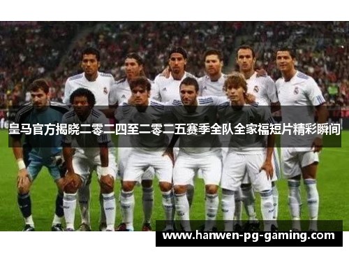 皇马官方揭晓二零二四至二零二五赛季全队全家福短片精彩瞬间