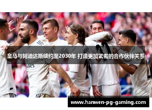 皇马与阿迪达斯续约至2030年 打造更加紧密的合作伙伴关系 皇马与阿迪达斯续约至2030年 打造更加紧密的合作伙伴关系