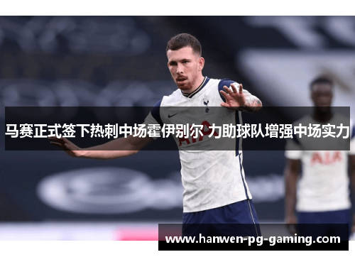 马赛正式签下热刺中场霍伊别尔 力助球队增强中场实力 马赛正式签下热刺中场霍伊别尔 力助球队增强中场实力