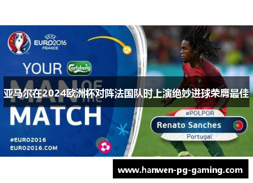 亚马尔在2024欧洲杯对阵法国队时上演绝妙进球荣膺最佳