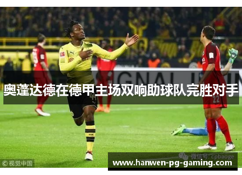 奥蓬达德在德甲主场双响助球队完胜对手 奥蓬达德在德甲主场双响助球队完胜对手