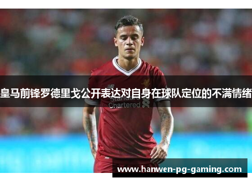 皇马前锋罗德里戈公开表达对自身在球队定位的不满情绪 皇马前锋罗德里戈公开表达对自身在球队定位的不满情绪