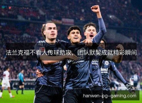 法兰克福不看人传球助攻,团队默契成就精彩瞬间 法兰克福不看人传球助攻,团队默契成就精彩瞬间