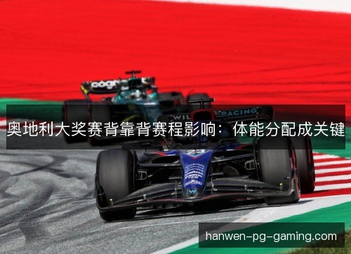 奥地利大奖赛背靠背赛程影响:体能分配成关键 奥地利大奖赛背靠背赛程影响:体能分配成关键